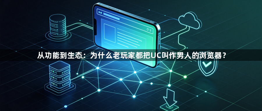 从功能到生态:为什么老玩家都把UC叫作男人的浏览器?1