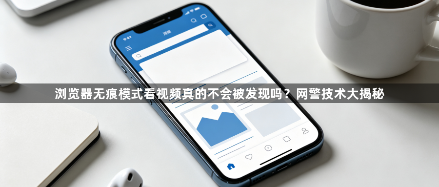 浏览器无痕模式看视频真的不会被发现吗？网警技术大揭秘1