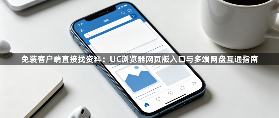 免装客户端直接找资料：UC浏览器网页版入口与多端网盘互通指南1
