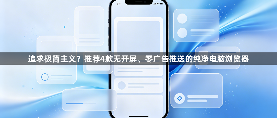 追求极简主义？推荐4款无开屏、零广告推送的纯净电脑浏览器1