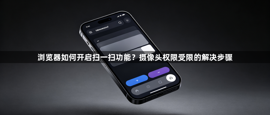 浏览器如何开启扫一扫功能？摄像头权限受限的解决步骤1