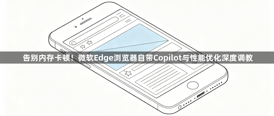 告别内存卡顿!微软Edge浏览器自带Copilot与性能优化深度调教1