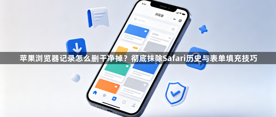 苹果浏览器记录怎么删干净掉？彻底抹除Safari历史与表单填充技巧1