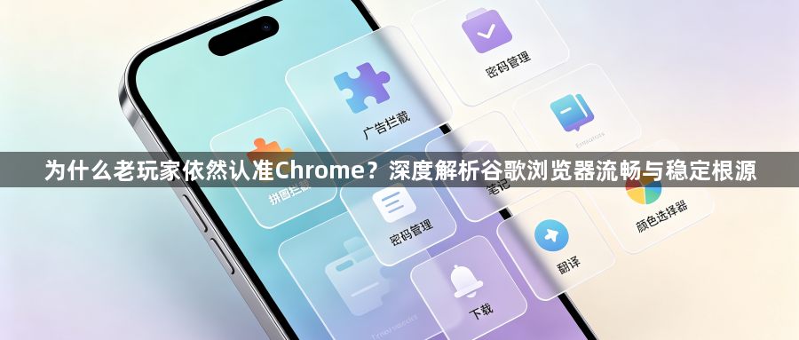 为什么老玩家依然认准Chrome？深度解析谷歌浏览器流畅与稳定根源1