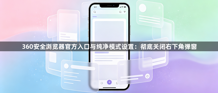 360安全浏览器官方入口与纯净模式设置：彻底关闭右下角弹窗1
