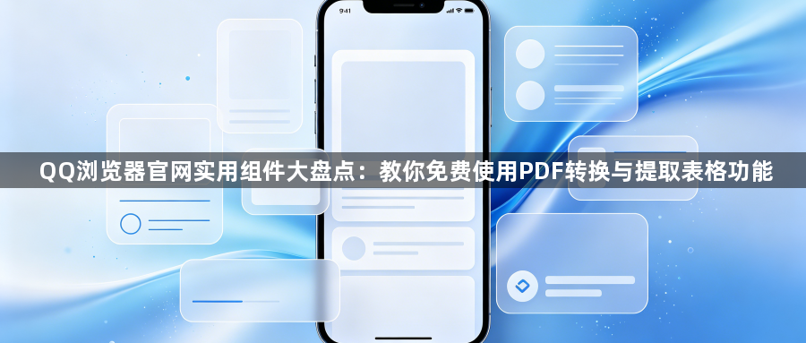 QQ浏览器官网实用组件大盘点：教你免费使用PDF转换与提取表格功能1