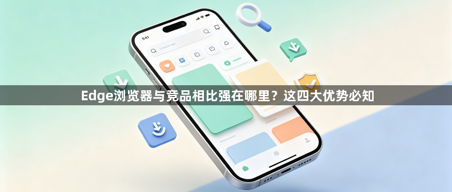 Edge浏览器与竞品相比强在哪里？这四大优势必知1