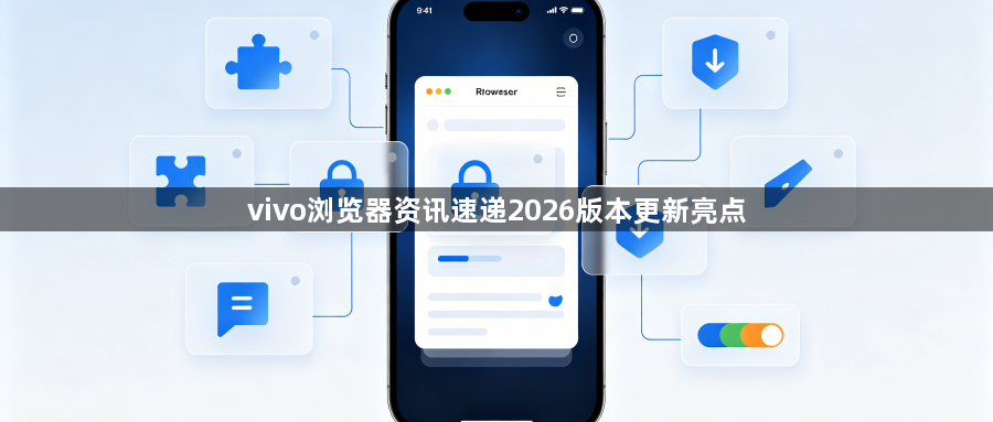 vivo浏览器资讯速递2026版本更新亮点1