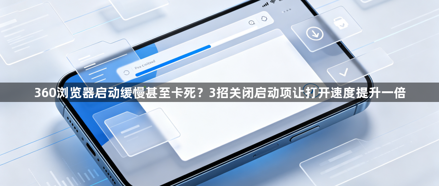 360浏览器启动缓慢甚至卡死？3招关闭启动项让打开速度提升一倍1
