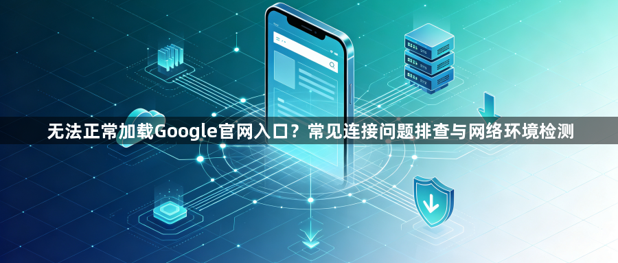 无法正常加载Google官网入口？常见连接问题排查与网络环境检测1