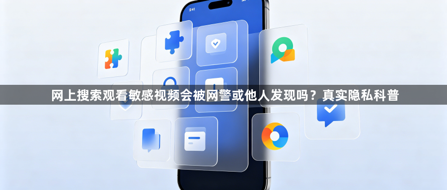 网上搜索观看敏感视频会被网警或他人发现吗?真实隐私科普1