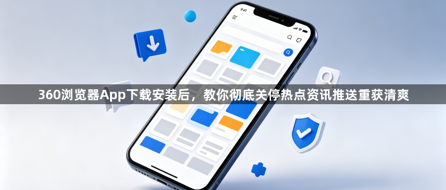 360浏览器App下载安装后，教你彻底关停热点资讯推送重获清爽1