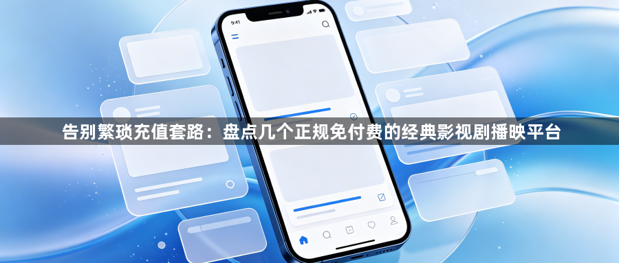 告别繁琐充值套路：盘点几个正规免付费的经典影视剧播映平台1