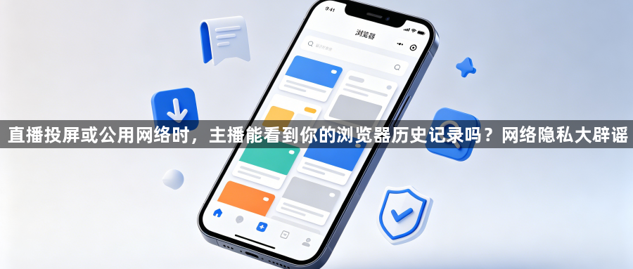 直播投屏或公用网络时，主播能看到你的浏览器历史记录吗？网络隐私大辟谣1
