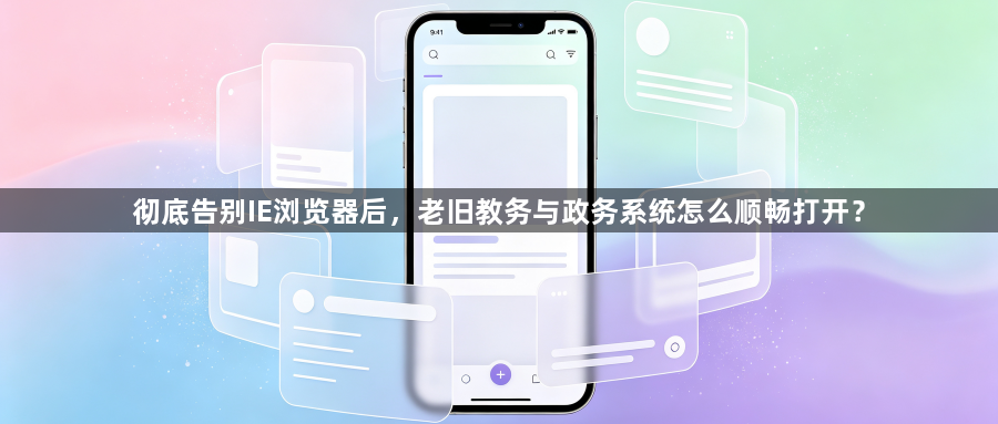 彻底告别IE浏览器后，老旧教务与政务系统怎么顺畅打开？1