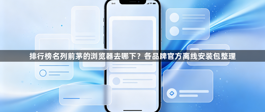 排行榜名列前茅的浏览器去哪下?各品牌官方离线安装包整理1