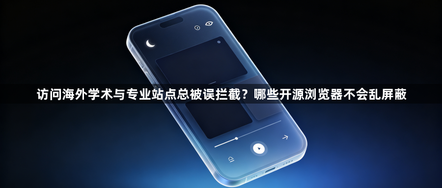 访问海外学术与专业站点总被误拦截?哪些开源浏览器不会乱屏蔽1