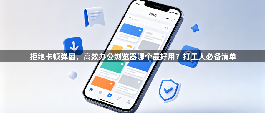 拒绝卡顿弹窗，高效办公浏览器哪个最好用？打工人必备清单1