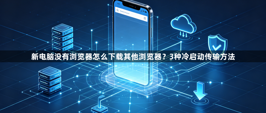 新电脑没有浏览器怎么下载其他浏览器？3种冷启动传输方法1