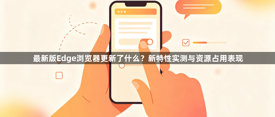 最新版Edge浏览器更新了什么?新特性实测与资源占用表现1