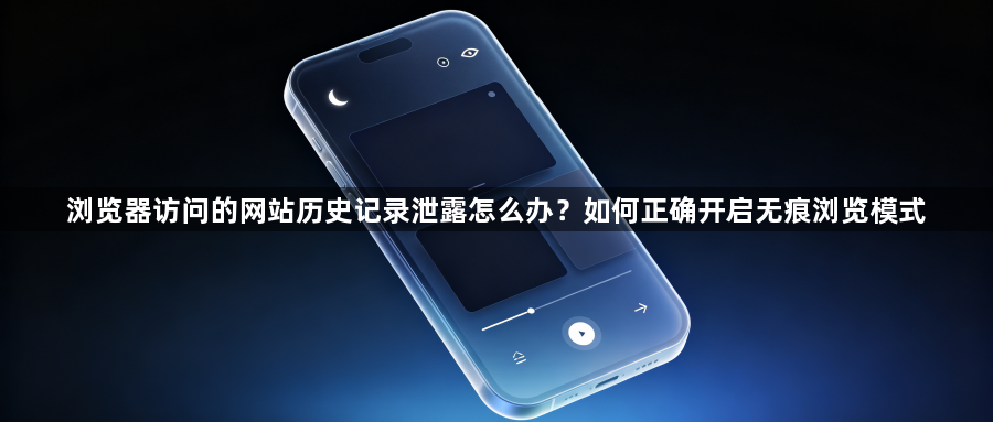 浏览器访问的网站历史记录泄露怎么办?如何正确开启无痕浏览模式1